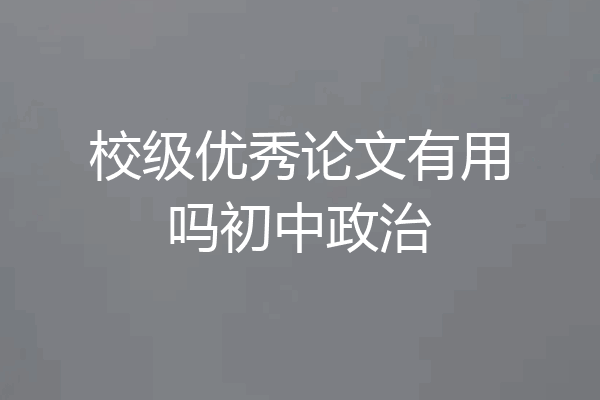 校级优秀论文有用吗初中政治