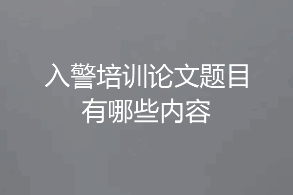 入警培训论文题目有哪些内容