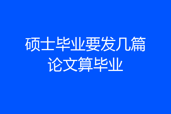 硕士毕业要发几篇论文算毕业