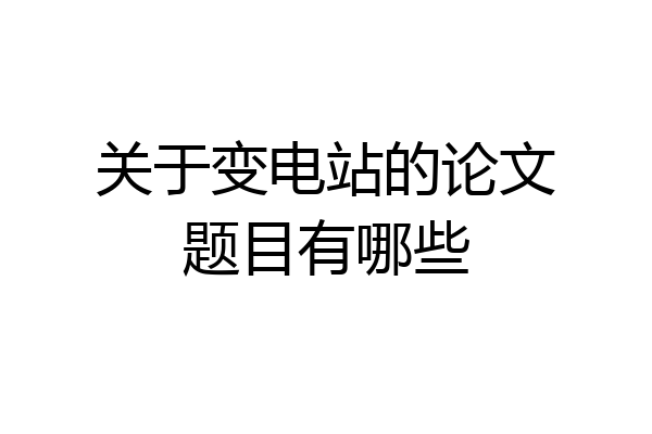 关于变电站的论文题目有哪些