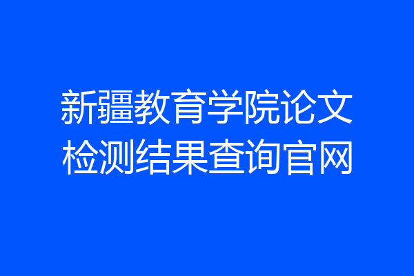 新疆教育学院论文检测结果查询官网