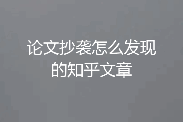 论文抄袭怎么发现的知乎文章