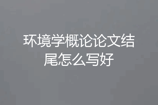 环境学概论论文结尾怎么写好