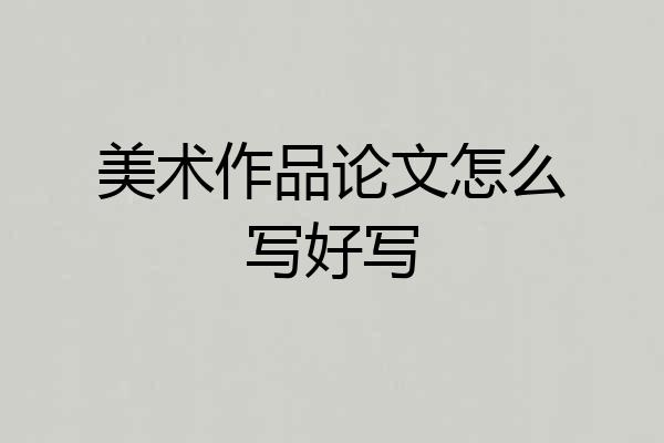美术作品论文怎么写好写