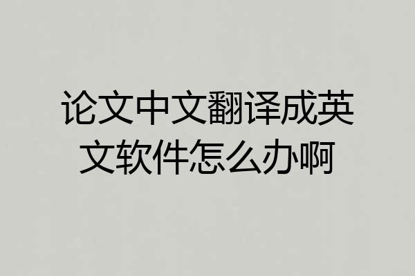 论文中文翻译成英文软件怎么办啊