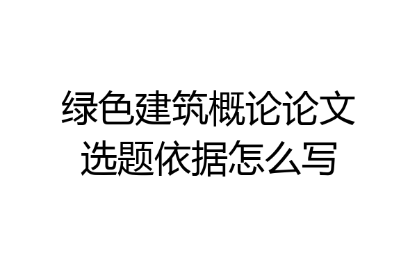 绿色建筑概论论文选题依据怎么写