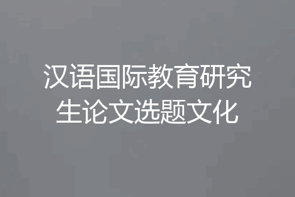 汉语国际教育研究生论文选题文化