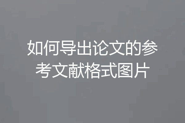 如何导出论文的参考文献格式图片
