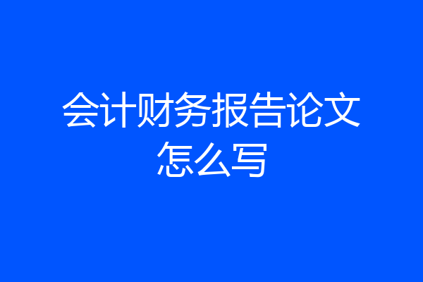 会计财务报告论文怎么写
