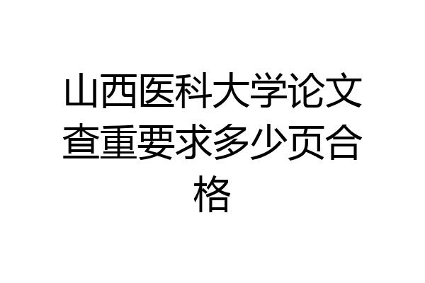 山西医科大学论文查重要求多少页合格