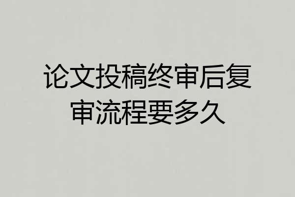 论文投稿终审后复审流程要多久