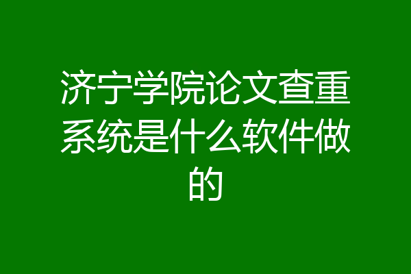济宁学院论文查重系统是什么软件做的