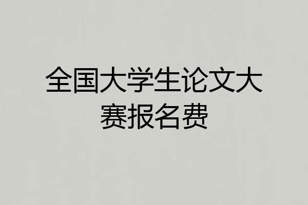 全国大学生论文大赛报名费