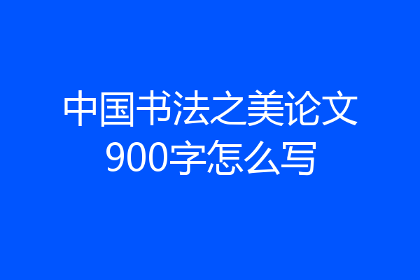 中国书法之美论文900字怎么写