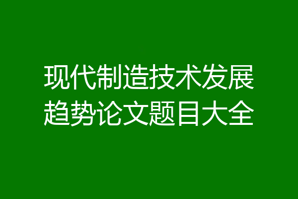 现代制造技术发展趋势论文题目大全