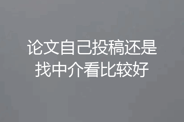 论文自己投稿还是找中介看比较好