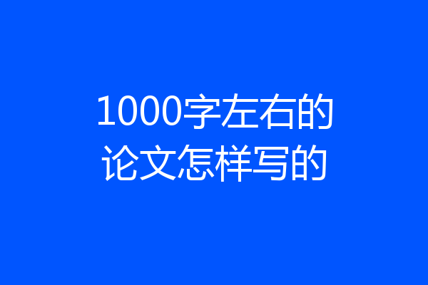 1000字左右的论文怎样写的