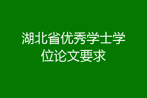 湖北省优秀学士学位论文要求