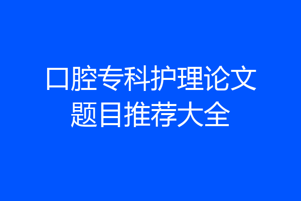 口腔专科护理论文题目推荐大全