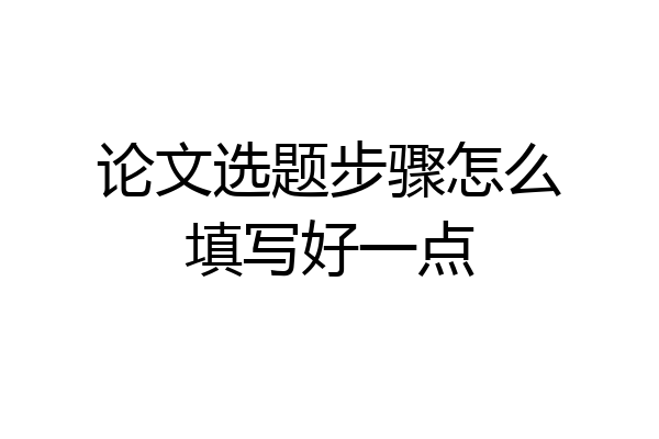 论文选题步骤怎么填写好一点