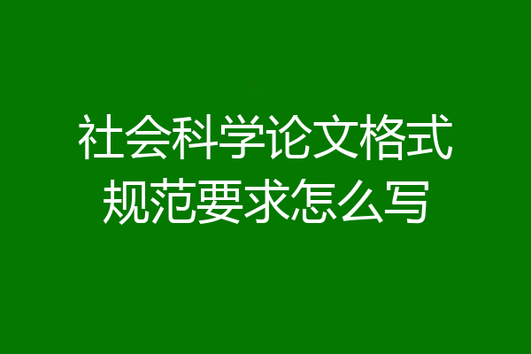 社会科学论文格式规范要求怎么写