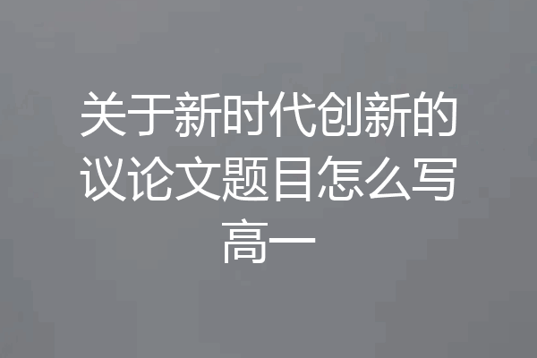 关于新时代创新的议论文题目怎么写高一