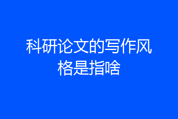 科研论文的写作风格是指啥