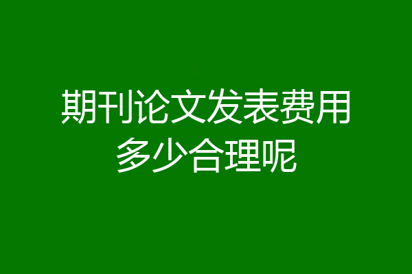期刊论文发表费用多少合理呢