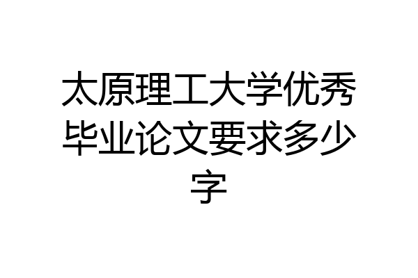 太原理工大学优秀毕业论文要求多少字