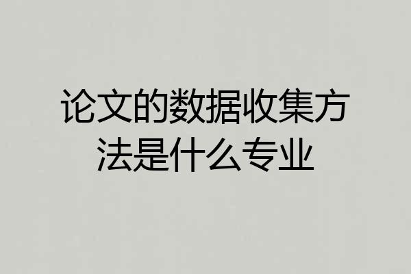论文的数据收集方法是什么专业