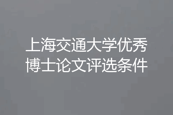 上海交通大学优秀博士论文评选条件