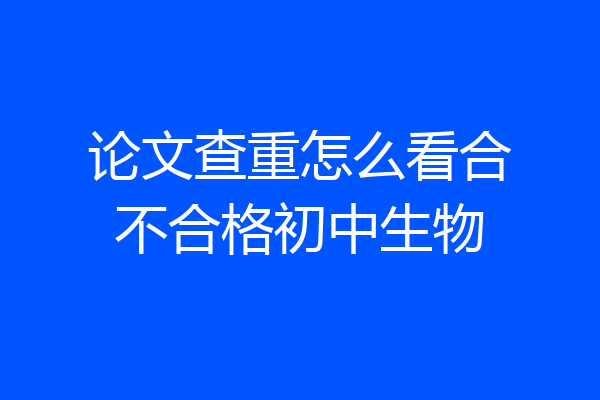 论文查重怎么看合不合格初中生物