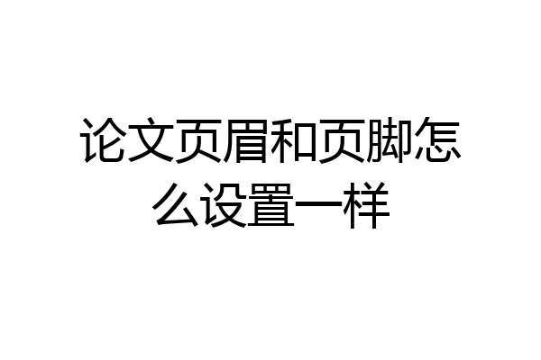 论文页眉和页脚怎么设置一样