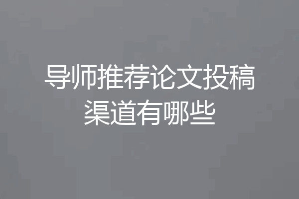 导师推荐论文投稿渠道有哪些
