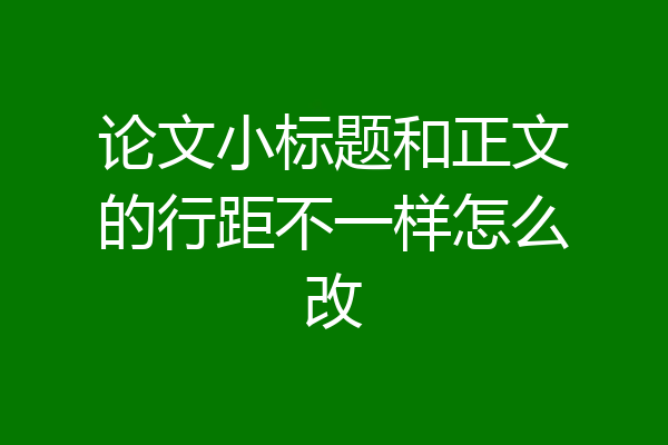 论文小标题和正文的行距不一样怎么改