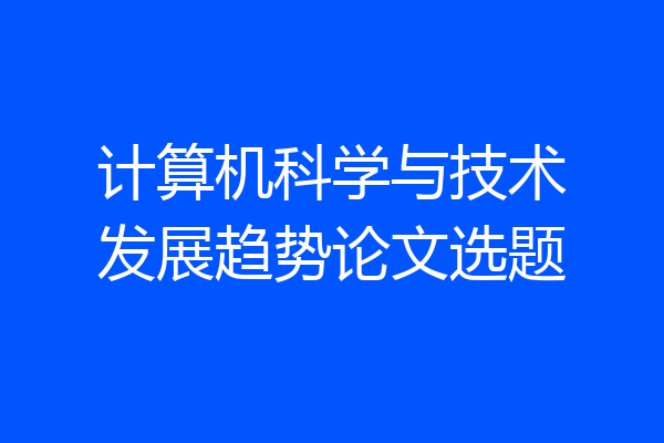 计算机科学与技术发展趋势论文选题