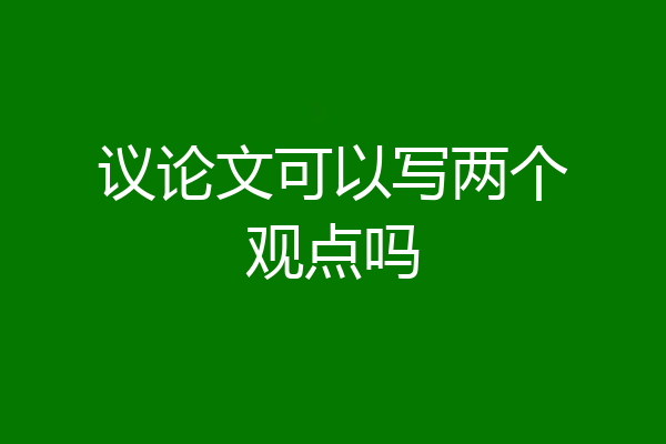 议论文可以写两个观点吗
