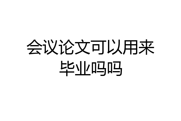 会议论文可以用来毕业吗吗
