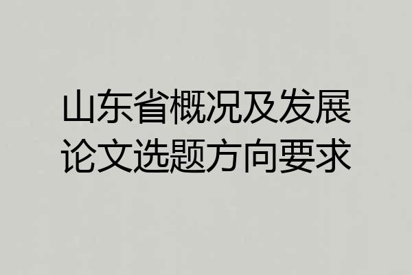 山东省概况及发展论文选题方向要求
