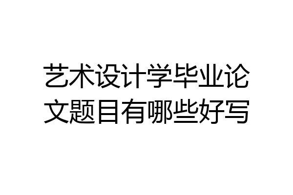 艺术设计学毕业论文题目有哪些好写