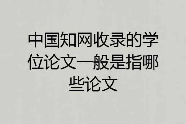 中国知网收录的学位论文一般是指哪些论文