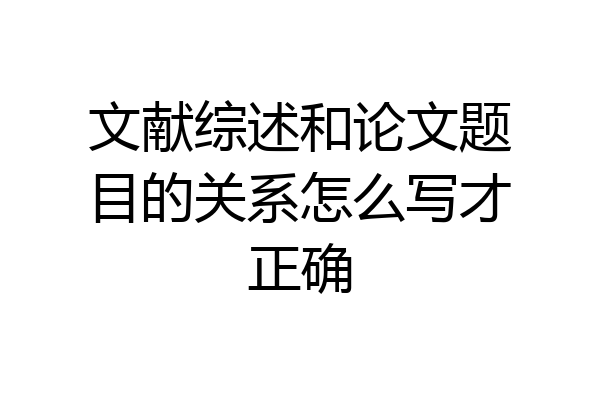 文献综述和论文题目的关系怎么写才正确