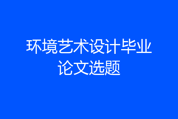 环境艺术设计毕业论文选题
