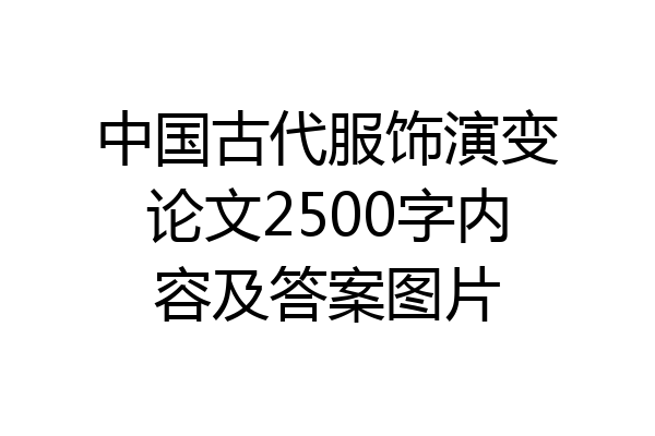 中国古代服饰演变论文2500字内容及答案图片