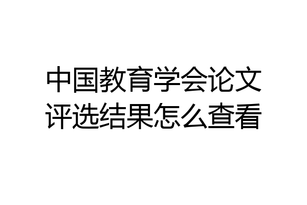 中国教育学会论文评选结果怎么查看