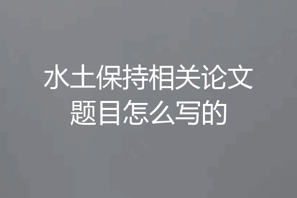 水土保持相关论文题目怎么写的