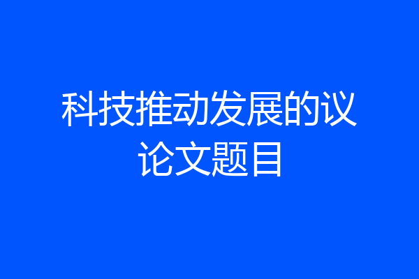 科技推动发展的议论文题目