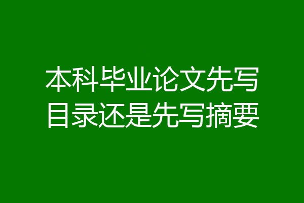 本科毕业论文先写目录还是先写摘要