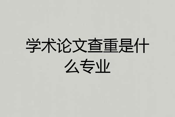 学术论文查重是什么专业