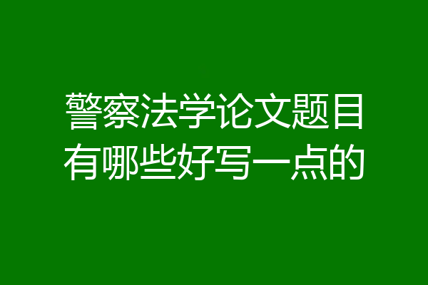 警察法学论文题目有哪些好写一点的